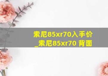 索尼85xr70入手价_索尼85xr70 背面